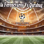 Prediksi Bola Ferencvaros Vs Qarabag 10 Agu 2022